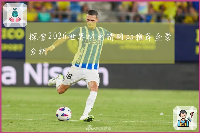 探索2026世界杯竞猜网站推荐全景分析