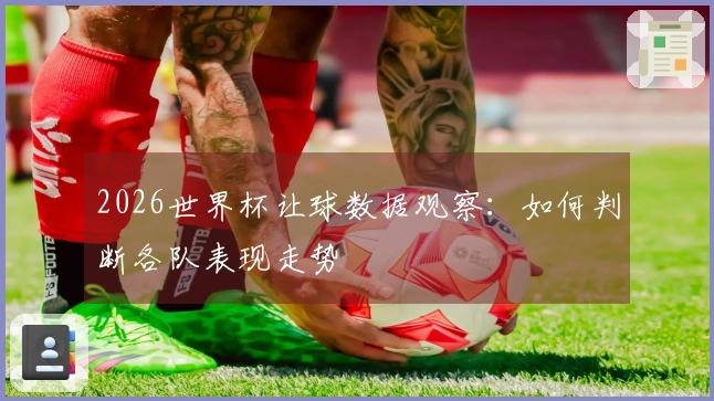 2026世界杯让球数据观察：如何判断各队表现走势
