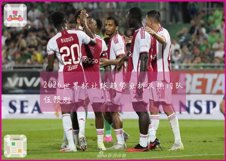 2026世界杯让球趋势分析及热门队伍预测