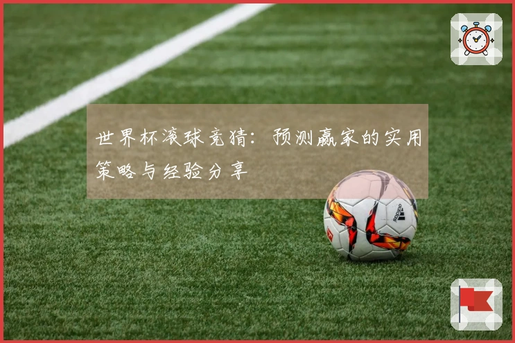 世界杯滚球竞猜：预测赢家的实用策略与经验分享