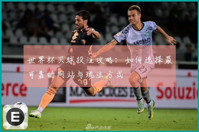 世界杯买球投注攻略：如何选择最可靠的网站与玩法方式