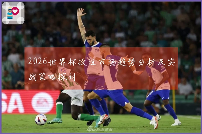 2026世界杯投注市场趋势分析及实战策略探讨