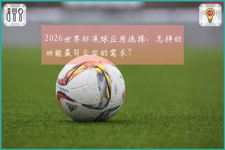 2026世界杯滚球应用选择，怎样的功能最符合你的需求？