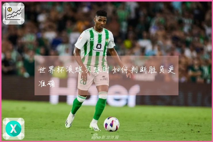 世界杯滚球买球时如何判断胜负更准确