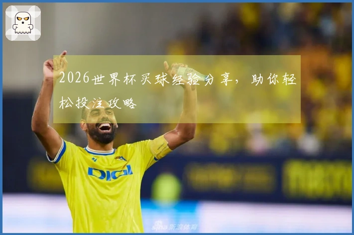 2026世界杯买球经验分享，助你轻松投注攻略