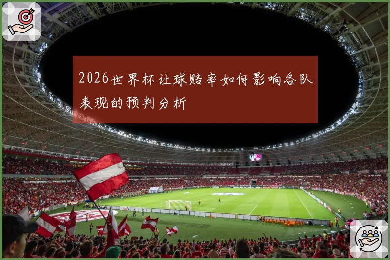 2026世界杯让球赔率如何影响各队表现的预判分析