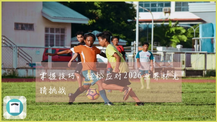 掌握技巧，轻松应对2026世界杯竞猜挑战