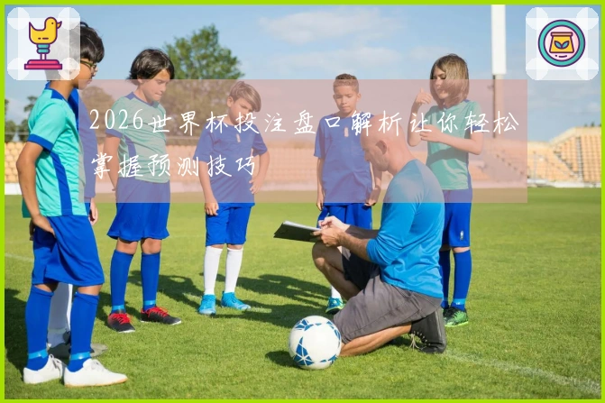 2026世界杯投注盘口解析让你轻松掌握预测技巧